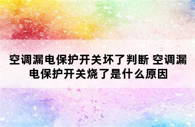 空调漏电保护开关坏了判断 空调漏电保护开关烧了是什么原因